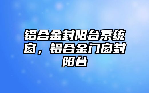 鋁合金封陽(yáng)臺(tái)系統(tǒng)窗，鋁合金門窗封陽(yáng)臺(tái)