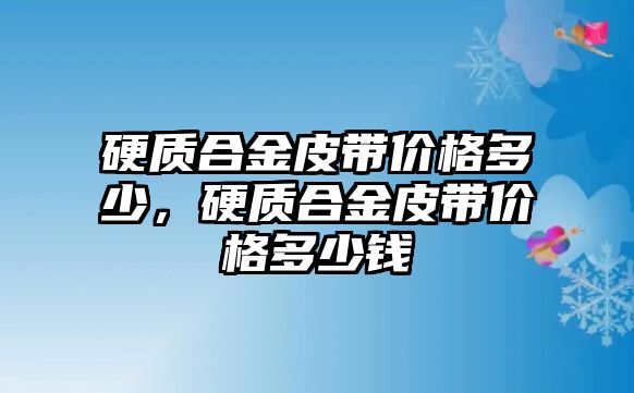 硬質合金皮帶價格多少，硬質合金皮帶價格多少錢