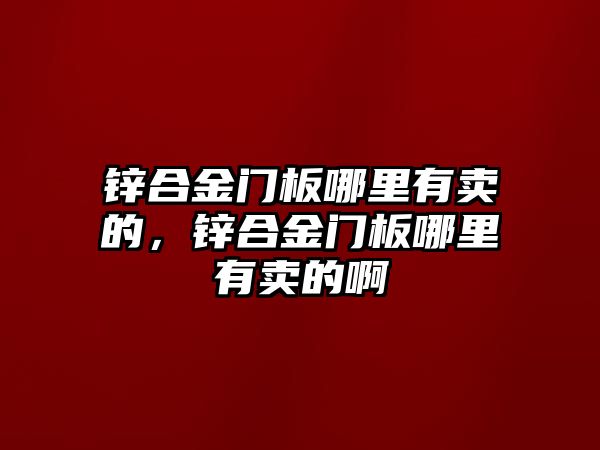 鋅合金門板哪里有賣的，鋅合金門板哪里有賣的啊