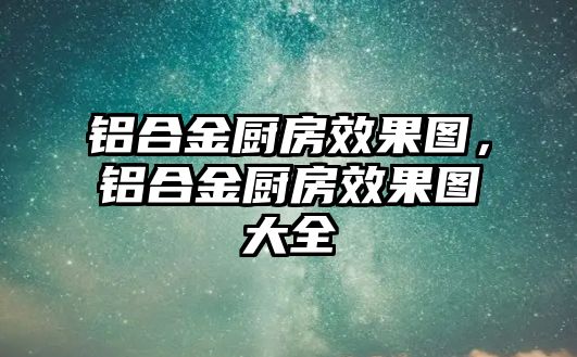 鋁合金廚房效果圖，鋁合金廚房效果圖大全