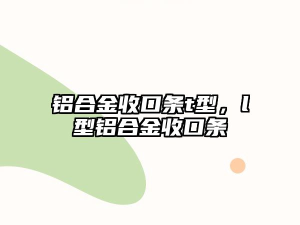 鋁合金收口條t型，l型鋁合金收口條