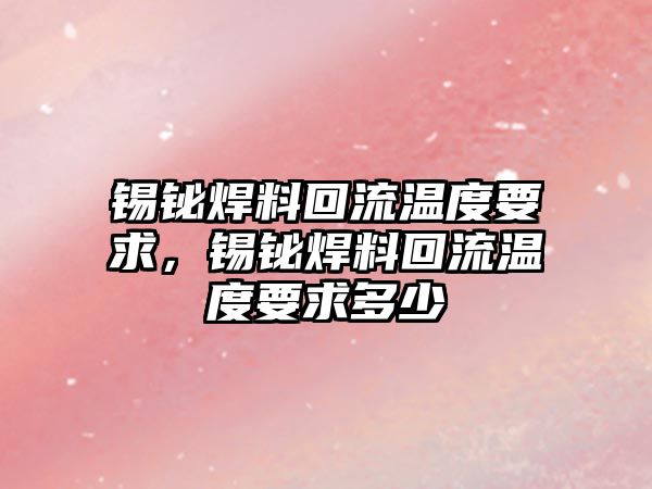 錫鉍焊料回流溫度要求，錫鉍焊料回流溫度要求多少