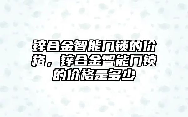 鋅合金智能門鎖的價格，鋅合金智能門鎖的價格是多少