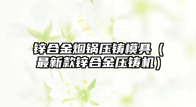 鋅合金煙鍋壓鑄模具（最新款鋅合金壓鑄機）