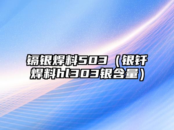 鎘銀焊料503（銀釬焊料hl303銀含量）