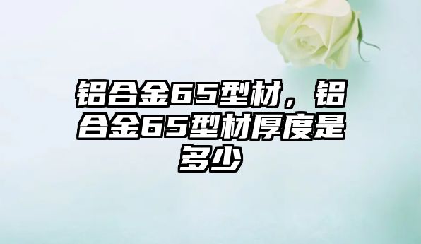 鋁合金65型材，鋁合金65型材厚度是多少