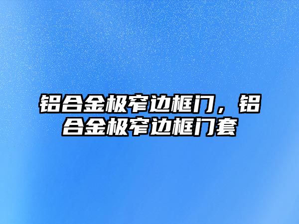 鋁合金極窄邊框門，鋁合金極窄邊框門套