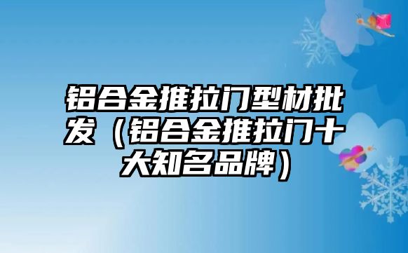 鋁合金推拉門型材批發(fā)（鋁合金推拉門十大知名品牌）