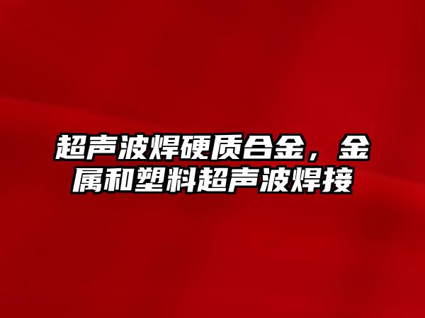 超聲波焊硬質(zhì)合金，金屬和塑料超聲波焊接