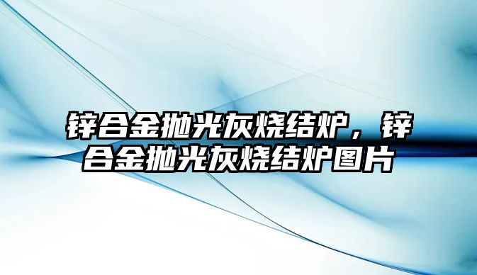 鋅合金拋光灰燒結爐，鋅合金拋光灰燒結爐圖片