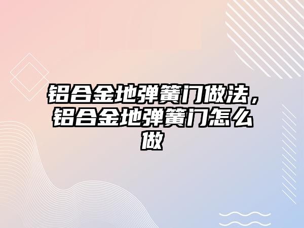 鋁合金地彈簧門做法，鋁合金地彈簧門怎么做