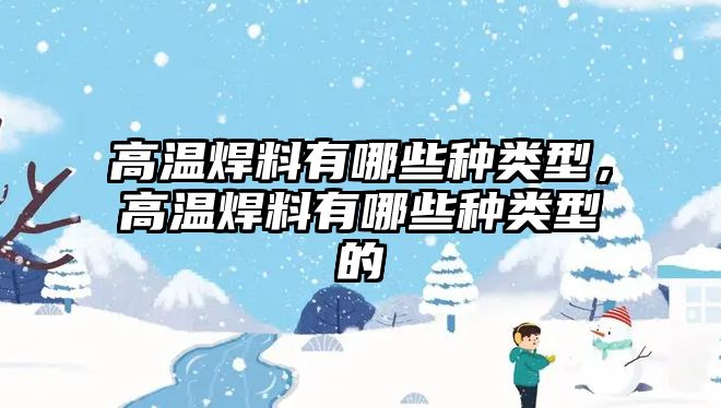 高溫焊料有哪些種類(lèi)型，高溫焊料有哪些種類(lèi)型的