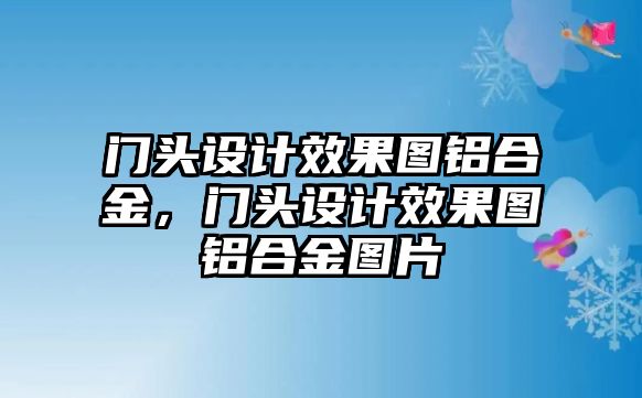 門頭設(shè)計效果圖鋁合金，門頭設(shè)計效果圖鋁合金圖片