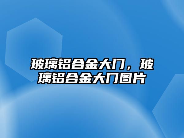 玻璃鋁合金大門，玻璃鋁合金大門圖片