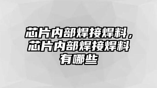 芯片內(nèi)部焊接焊料，芯片內(nèi)部焊接焊料有哪些