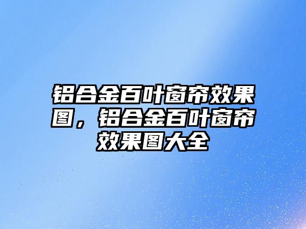 鋁合金百葉窗簾效果圖，鋁合金百葉窗簾效果圖大全