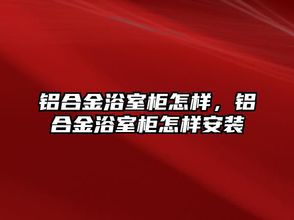 鋁合金浴室柜怎樣，鋁合金浴室柜怎樣安裝