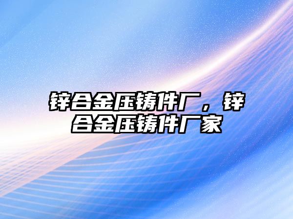 鋅合金壓鑄件廠，鋅合金壓鑄件廠家