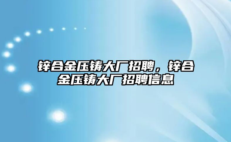 鋅合金壓鑄大廠招聘，鋅合金壓鑄大廠招聘信息