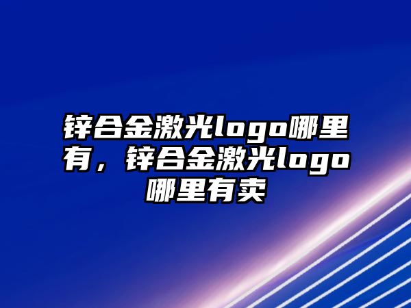 鋅合金激光logo哪里有，鋅合金激光logo哪里有賣