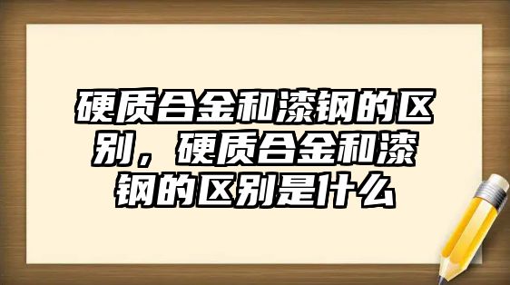 硬質(zhì)合金和漆鋼的區(qū)別，硬質(zhì)合金和漆鋼的區(qū)別是什么