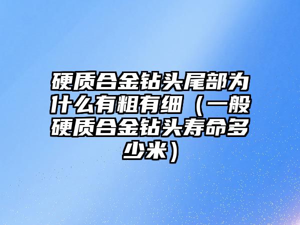 硬質(zhì)合金鉆頭尾部為什么有粗有細（一般硬質(zhì)合金鉆頭壽命多少米）