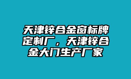 天津鋅合金窗標(biāo)牌定制廠，天津鋅合金大門生產(chǎn)廠家