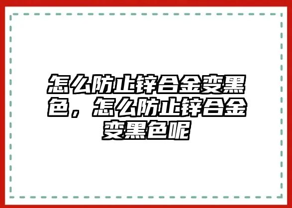 怎么防止鋅合金變黑色，怎么防止鋅合金變黑色呢