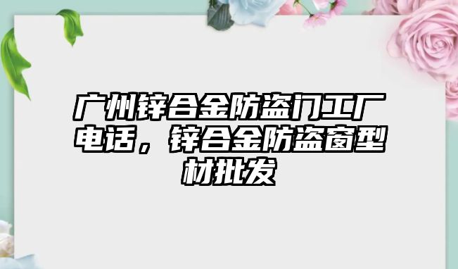 廣州鋅合金防盜門(mén)工廠電話，鋅合金防盜窗型材批發(fā)