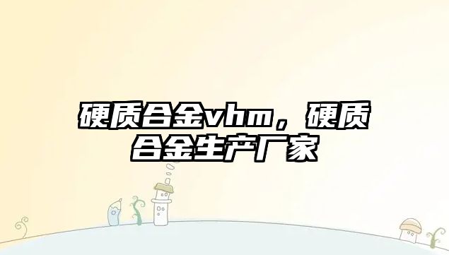 硬質(zhì)合金vhm，硬質(zhì)合金生產(chǎn)廠家