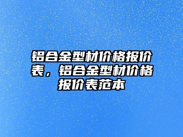 鋁合金型材價格報價表，鋁合金型材價格報價表范本