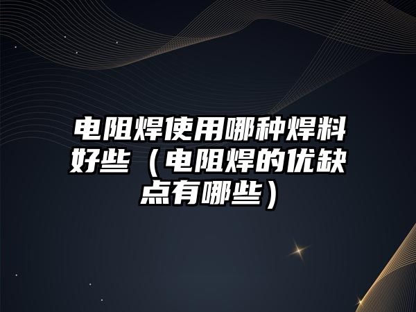 電阻焊使用哪種焊料好些（電阻焊的優(yōu)缺點有哪些）