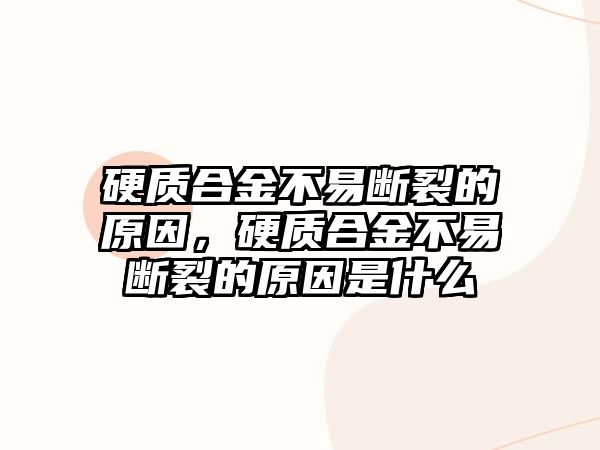 硬質(zhì)合金不易斷裂的原因，硬質(zhì)合金不易斷裂的原因是什么