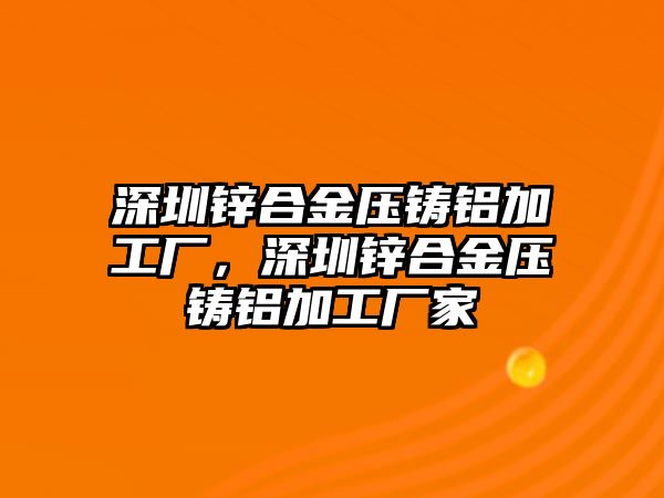 深圳鋅合金壓鑄鋁加工廠，深圳鋅合金壓鑄鋁加工廠家