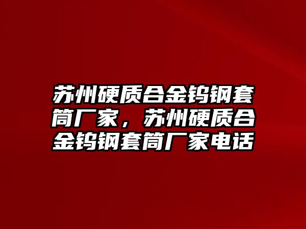 蘇州硬質(zhì)合金鎢鋼套筒廠家，蘇州硬質(zhì)合金鎢鋼套筒廠家電話