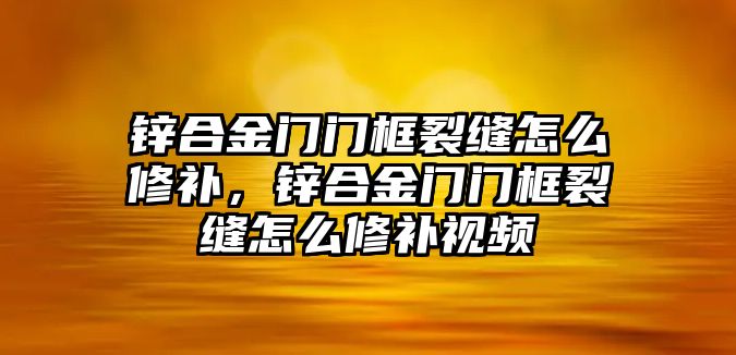 鋅合金門門框裂縫怎么修補，鋅合金門門框裂縫怎么修補視頻