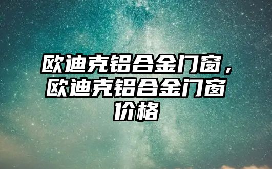 歐迪克鋁合金門窗，歐迪克鋁合金門窗價格