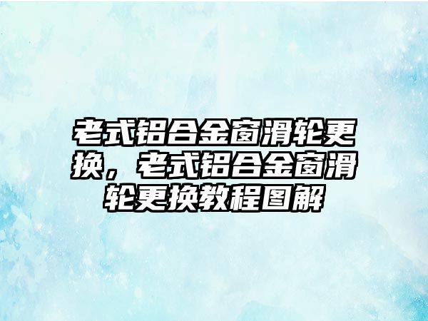 老式鋁合金窗滑輪更換，老式鋁合金窗滑輪更換教程圖解