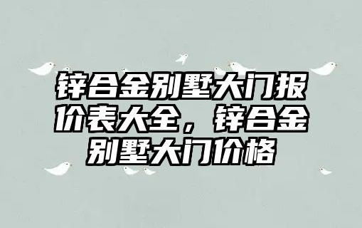 鋅合金別墅大門報(bào)價(jià)表大全，鋅合金別墅大門價(jià)格