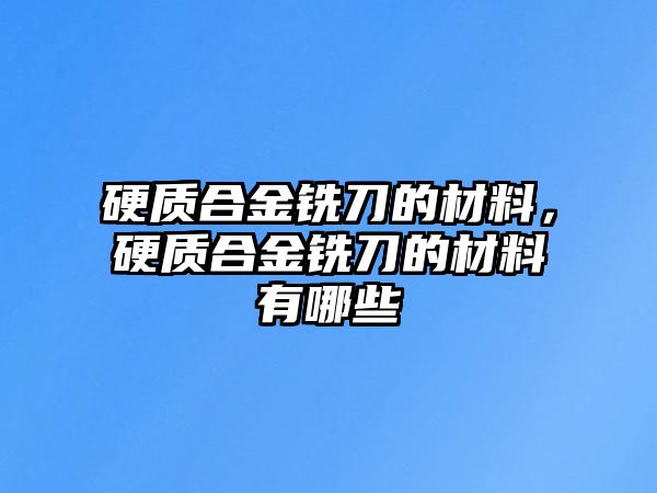 硬質(zhì)合金銑刀的材料，硬質(zhì)合金銑刀的材料有哪些