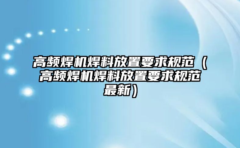 高頻焊機(jī)焊料放置要求規(guī)范（高頻焊機(jī)焊料放置要求規(guī)范最新）