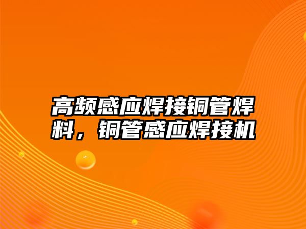 高頻感應(yīng)焊接銅管焊料，銅管感應(yīng)焊接機