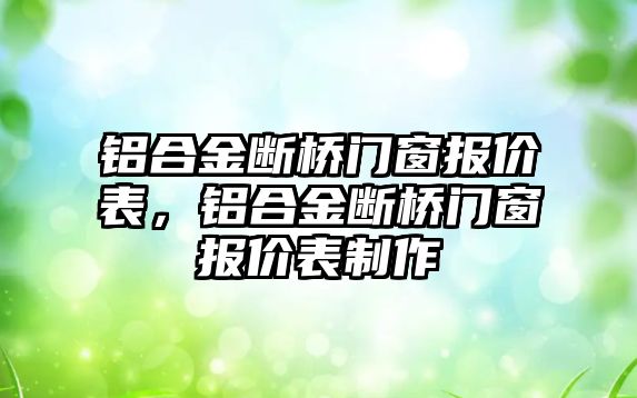 鋁合金斷橋門窗報價表，鋁合金斷橋門窗報價表制作