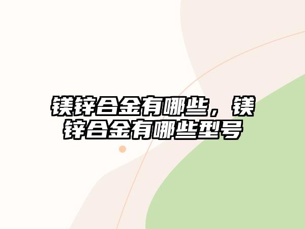 鎂鋅合金有哪些，鎂鋅合金有哪些型號