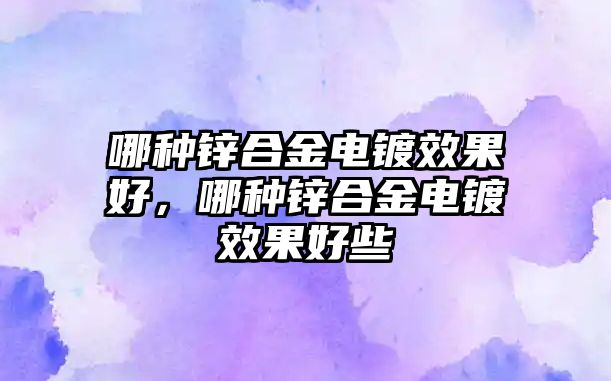 哪種鋅合金電鍍效果好，哪種鋅合金電鍍效果好些