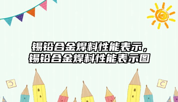 錫鉛合金焊料性能表示，錫鉛合金焊料性能表示圖