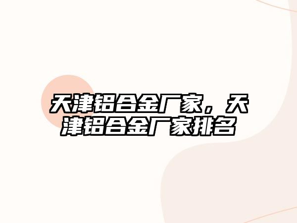 天津鋁合金廠家，天津鋁合金廠家排名