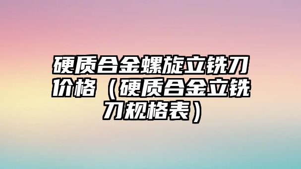 硬質(zhì)合金螺旋立銑刀價(jià)格（硬質(zhì)合金立銑刀規(guī)格表）