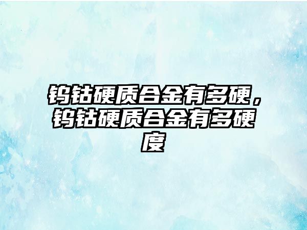 鎢鈷硬質合金有多硬，鎢鈷硬質合金有多硬度