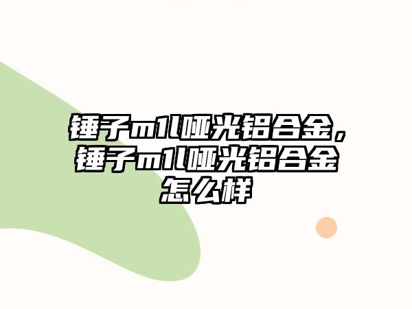 錘子m1l啞光鋁合金，錘子m1l啞光鋁合金怎么樣